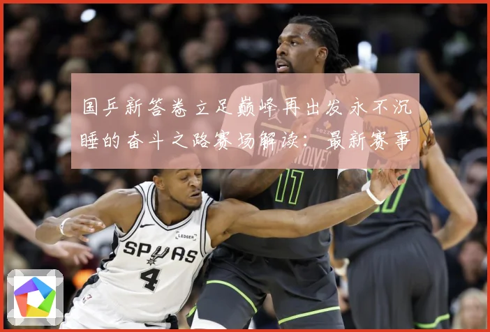 国乒新答卷立足巅峰再出发永不沉睡的奋斗之路赛场解读：最新赛事动态与深度分析