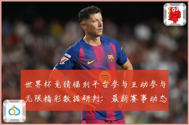 世界杯竞猜福利平台参与互动参与无限精彩数据研判：最新赛事动态与深度分析