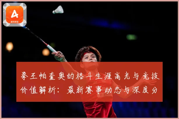 拳王帕奎奥的格斗生涯高光与竞技价值解析：最新赛事动态与深度分析