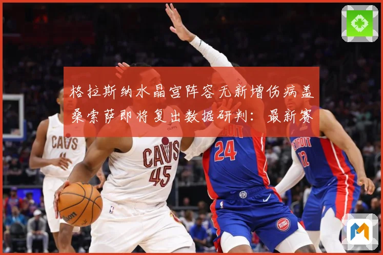 格拉斯纳水晶宫阵容无新增伤病盖桑索萨即将复出数据研判：最新赛事动态与深度分析