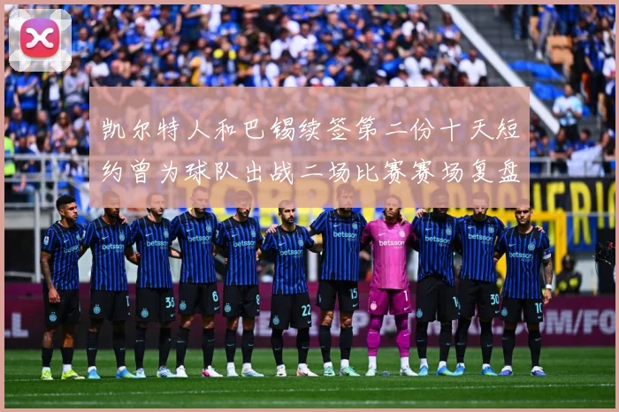 凯尔特人和巴锡续签第二份十天短约曾为球队出战二场比赛赛场复盘：最新赛事动态与深度分析