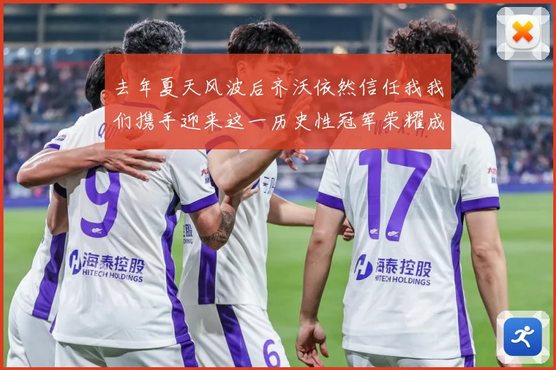 去年夏天风波后齐沃依然信任我我们携手迎来这一历史性冠军荣耀成长观察：最新赛事动态与深度分析