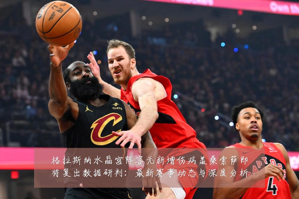 格拉斯纳水晶宫阵容无新增伤病盖桑索萨即将复出数据研判：最新赛事动态与深度分析