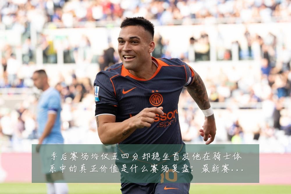 季后赛场均仅五四分却稳坐首发他在骑士体系中的真正价值是什么赛场复盘：最新赛事动态与深度分析