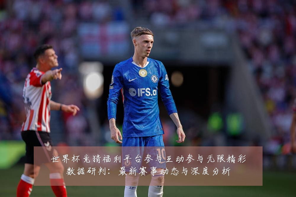 世界杯竞猜福利平台参与互动参与无限精彩数据研判:最新赛事动态与深度分析
